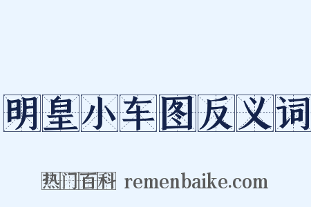 明皇小车图反义词是什么意思的图片